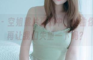 轰趴猫 – 空姐照片更新中，曲曲你就不能再让我们失望一下吗？